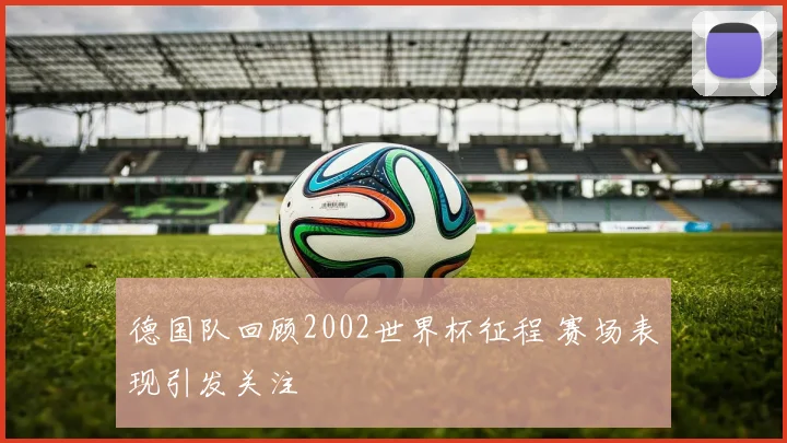 德国队回顾2002世界杯征程 赛场表现引发关注