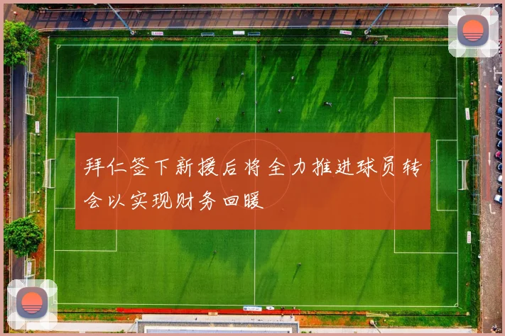 拜仁签下新援后将全力推进球员转会以实现财务回暖